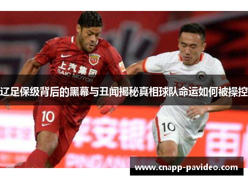 辽足保级背后的黑幕与丑闻揭秘真相球队命运如何被操控