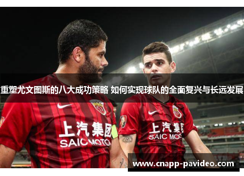 重塑尤文图斯的八大成功策略 如何实现球队的全面复兴与长远发展