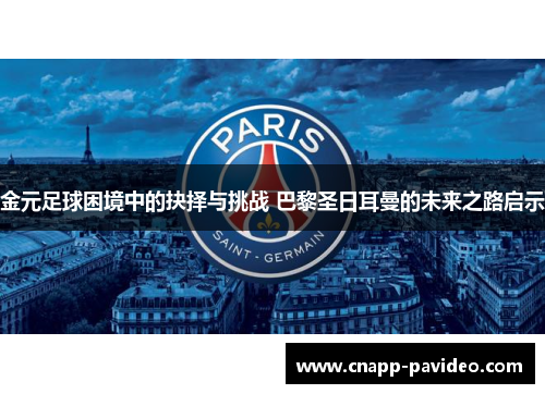 金元足球困境中的抉择与挑战 巴黎圣日耳曼的未来之路启示