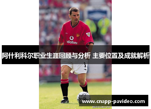 阿什利科尔职业生涯回顾与分析 主要位置及成就解析