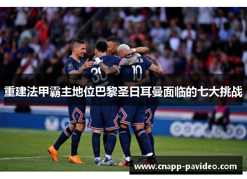 重建法甲霸主地位巴黎圣日耳曼面临的七大挑战 重建法甲霸主地位巴黎圣日耳曼面临的七大挑战