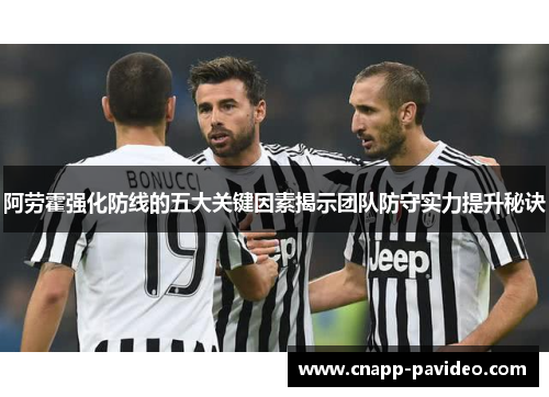 阿劳霍强化防线的五大关键因素揭示团队防守实力提升秘诀 阿劳霍强化防线的五大关键因素揭示团队防守实力提升秘诀