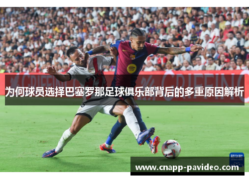 为何球员选择巴塞罗那足球俱乐部背后的多重原因解析 为何球员选择巴塞罗那足球俱乐部背后的多重原因解析