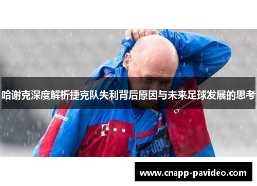 哈谢克深度解析捷克队失利背后原因与未来足球发展的思考