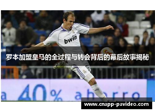 罗本加盟皇马的全过程与转会背后的幕后故事揭秘 罗本加盟皇马的全过程与转会背后的幕后故事揭秘