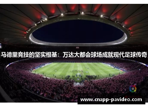 马德里竞技的坚实根基：万达大都会球场成就现代足球传奇