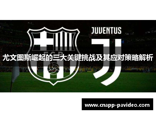 尤文图斯崛起的三大关键挑战及其应对策略解析