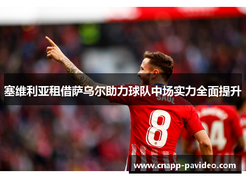 塞维利亚租借萨乌尔助力球队中场实力全面提升