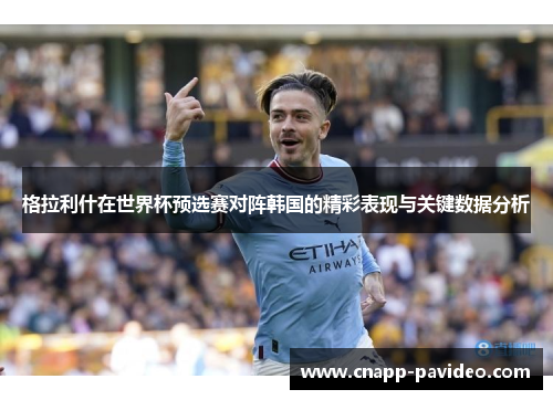 格拉利什在世界杯预选赛对阵韩国的精彩表现与关键数据分析