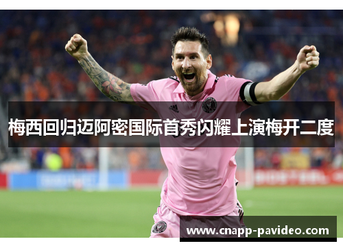 梅西回归迈阿密国际首秀闪耀上演梅开二度