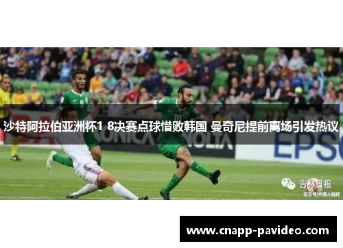 沙特阿拉伯亚洲杯1 8决赛点球惜败韩国 曼奇尼提前离场引发热议