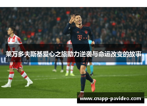 莱万多夫斯基爱心之旅助力逆袭与命运改变的故事