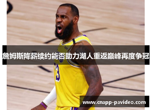 詹姆斯降薪续约能否助力湖人重返巅峰再度争冠