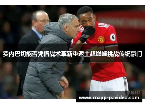 费内巴切能否凭借战术革新重返土超巅峰挑战传统豪门