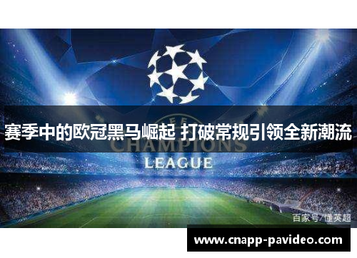 赛季中的欧冠黑马崛起 打破常规引领全新潮流