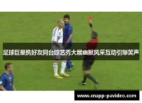 足球巨星携好友同台综艺秀大展幽默风采互动引爆笑声
