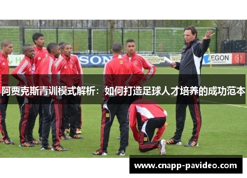 阿贾克斯青训模式解析：如何打造足球人才培养的成功范本