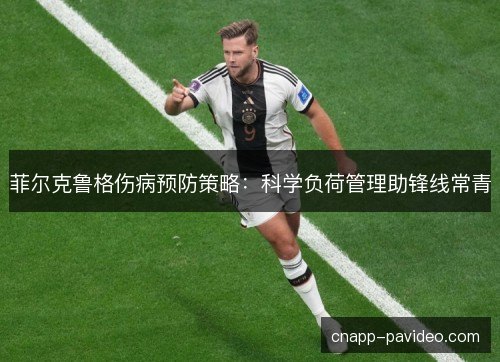菲尔克鲁格伤病预防策略:科学负荷管理助锋线常青 菲尔克鲁格伤病预防策略:科学负荷管理助锋线常青
