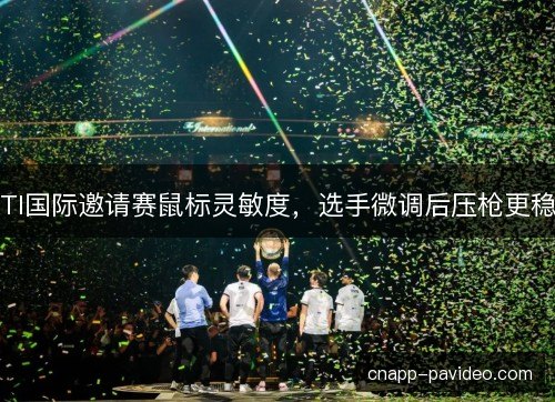 TI国际邀请赛鼠标灵敏度，选手微调后压枪更稳